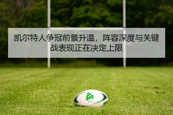 凯尔特人争冠前景升温，阵容深度与关键战表现正在决定上限